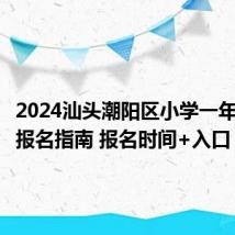 2024汕头潮阳区小学一年级新生报名指南 报名时间+入口