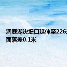 洞庭湖决堤口延伸至226米,水面落差0.1米