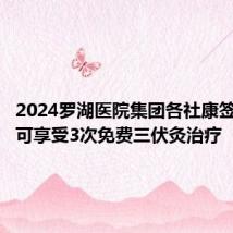 2024罗湖医院集团各社康签约居民可享受3次免费三伏灸治疗