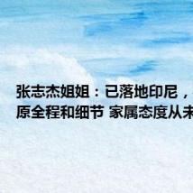 张志杰姐姐:已落地印尼,要求还原全程和细节 家属态度从未改变