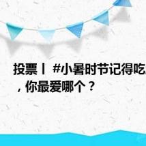 投票丨 #小暑时节记得吃三样# ，你最爱哪个？