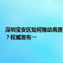 深圳宝安区如何推动高质量发展？权威发布→