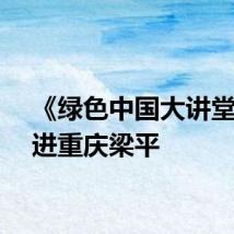 《绿色中国大讲堂》走进重庆梁平