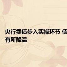 央行卖债步入实操环节 债市热度有所降温