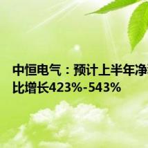 中恒电气:预计上半年净利润同比增长423%-543%