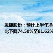 恩捷股份:预计上半年净利润同比下降74.50%至81.62%