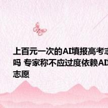 上百元一次的AI填报高考志愿靠谱吗 专家称不应过度依赖AI填报高考志愿
