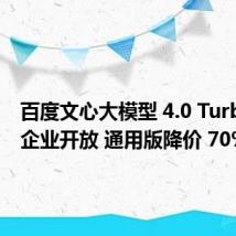 百度文心大模型 4.0 Turbo面向企业开放 通用版降价 70%