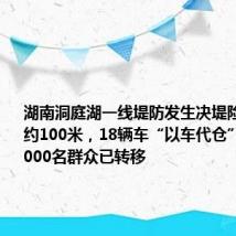 湖南洞庭湖一线堤防发生决堤险情!决口约100米,18辆车“以车代仓”填堵!5000名群众已转移