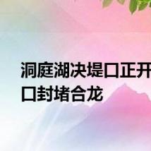 洞庭湖决堤口正开展溃口封堵合龙