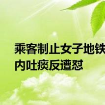 乘客制止女子地铁车厢内吐痰反遭怼