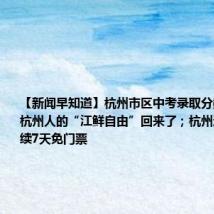 【新闻早知道】杭州市区中考录取分数线公布；杭州人的“江鲜自由”回来了；杭州这些公园持续7天免门票