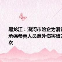 黑龙江:漠河市险企为滑雪等赛事承保参赛人员意外伤害险700余人次