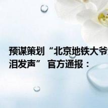 预谋策划“北京地铁大爷女儿含泪发声” 官方通报：