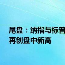 尾盘：纳指与标普指数再创盘中新高
