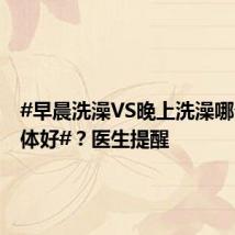 #早晨洗澡VS晚上洗澡哪个对身体好#?医生提醒