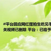 #平台回应网红摆拍生吃见手青# 相关视频已删除 平台:已给予