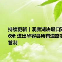 持续更新丨洞庭湖决堤口延伸至226米 进出华容县所有道路实施交通管制