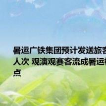 暑运广铁集团预计发送旅客1.27亿人次 观演观赛客流成暑运核心增长点