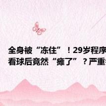 全身被“冻住”!29岁程序员熬夜看球后竟然“瘫了”?严重会猝死