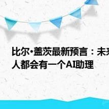 比尔·盖茨最新预言:未来每个人都会有一个AI助理