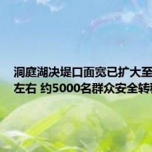 洞庭湖决堤口面宽已扩大至100米左右 约5000名群众安全转移