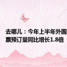 去哪儿:今年上半年外国游客机票预订量同比增长1.8倍