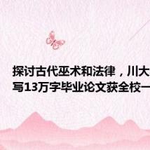 探讨古代巫术和法律,川大本科生写13万字毕业论文获全校一等奖