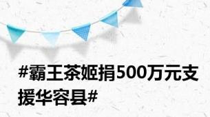 #霸王茶姬捐500万元支援华容县#