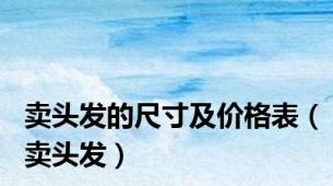 卖头发的尺寸及价格表（卖头发）