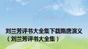 刘兰芳评书大全集下载隋唐演义（刘兰芳评书大全集）