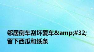 邻居倒车刮坏爱车&#32;留下西瓜和纸条