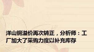 洋山铜溢价再次转正，分析师：工厂加大了采购力度以补充库存