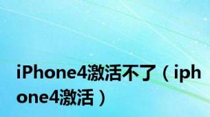 iPhone4激活不了（iphone4激活）