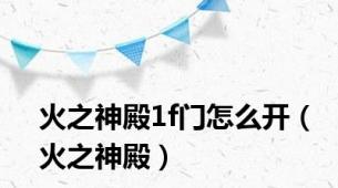火之神殿1f门怎么开（火之神殿）