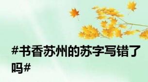 #书香苏州的苏字写错了吗#