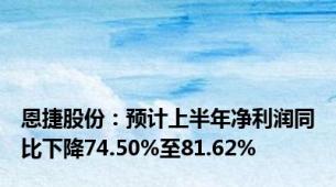 恩捷股份：预计上半年净利润同比下降74.50%至81.62%