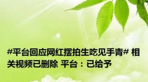 #平台回应网红摆拍生吃见手青# 相关视频已删除 平台：已给予