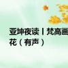 亚坤夜读丨梵高画鸢尾花（有声）