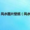风水图片壁纸（风水图）
