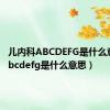 儿内科ABCDEFG是什么意思（abcdefg是什么意思）