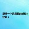 坚持一个月晨跑的好处（晨跑的好处）