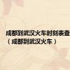 成都到武汉火车时刻表查询最新（成都到武汉火车）
