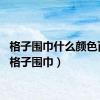 格子围巾什么颜色百搭（格子围巾）