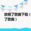 放假了歌曲下载（放假了歌曲）