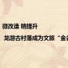 微改造 精提升 | 龙游古村落成为文旅“金名片”