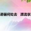避暑何处去   漂流享清凉