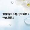 重庆叫幺儿是什么意思（幺儿是什么意思）