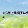 #杭州上线橘子味火烧云#