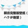 弱音完整版壁纸（弱音ハクが绝望）